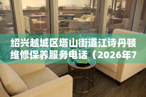 绍兴越城区塔山街道江诗丹顿维修保养服务电话（2026年7月最新）