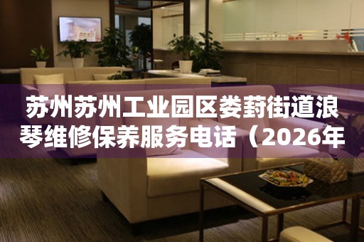 苏州苏州工业园区娄葑街道浪琴维修保养服务电话（2026年7月最新）