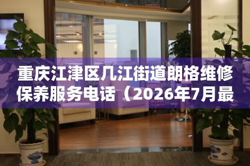 重庆江津区几江街道朗格维修保养服务电话（2026年7月最新）