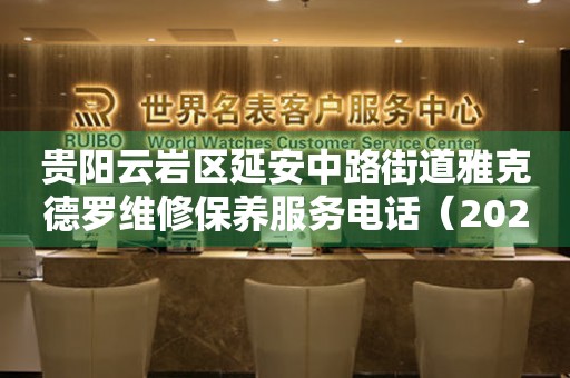 贵阳云岩区延安中路街道雅克德罗维修保养服务电话（2026年7月最新）