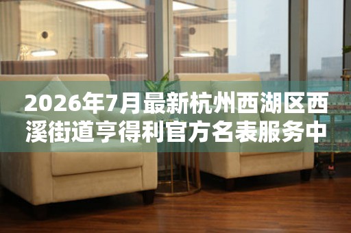 2026年7月最新杭州西湖区西溪街道亨得利官方名表服务中心电话公示