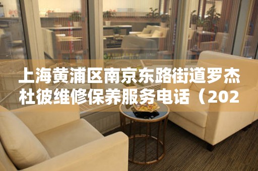 上海黄浦区南京东路街道罗杰杜彼维修保养服务电话（2026年7月最新）