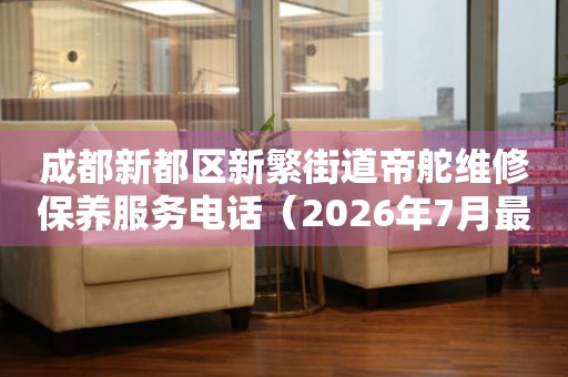 成都新都区新繁街道帝舵维修保养服务电话（2026年7月最新）