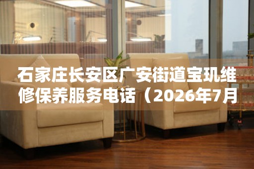 石家庄长安区广安街道宝玑维修保养服务电话（2026年7月最新）