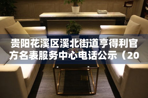贵阳花溪区溪北街道亨得利官方名表服务中心电话公示（2026年7月最新）