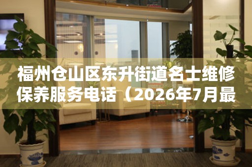 福州仓山区东升街道名士维修保养服务电话（2026年7月最新）