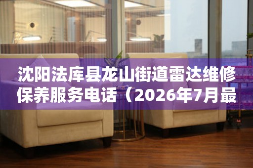 沈阳法库县龙山街道雷达维修保养服务电话（2026年7月最新）