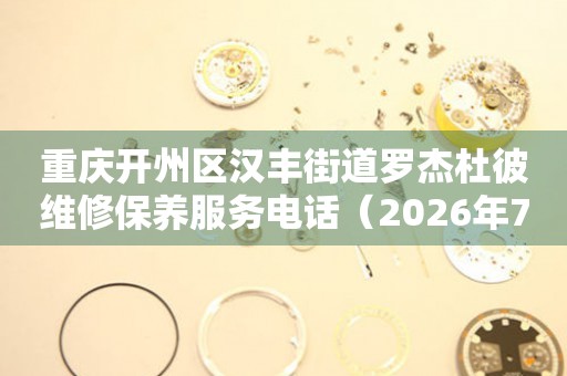 重庆开州区汉丰街道罗杰杜彼维修保养服务电话（2026年7月最新）