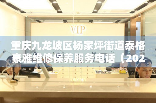 重庆九龙坡区杨家坪街道泰格豪雅维修保养服务电话（2026年7月最新）