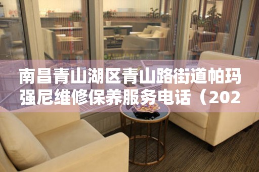 南昌青山湖区青山路街道帕玛强尼维修保养服务电话（2026年7月最新）