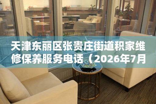 天津东丽区张贵庄街道积家维修保养服务电话（2026年7月最新）