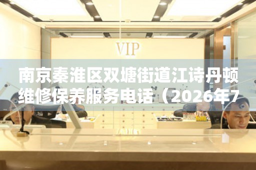 南京秦淮区双塘街道江诗丹顿维修保养服务电话（2026年7月最新）