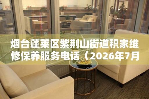 烟台蓬莱区紫荆山街道积家维修保养服务电话（2026年7月最新）
