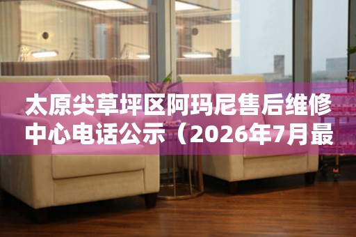 太原尖草坪区阿玛尼售后维修中心电话公示（2026年7月最新）