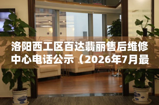 洛阳西工区百达翡丽售后维修中心电话公示（2026年7月最新） 网点查询