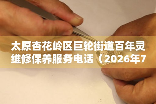  太原杏花岭区巨轮街道百年灵维修保养服务电话（2026年7月最新） 网点查询