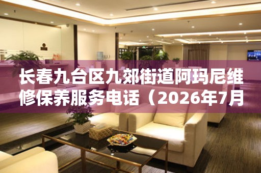 长春九台区九郊街道阿玛尼维修保养服务电话（2026年7月最新）