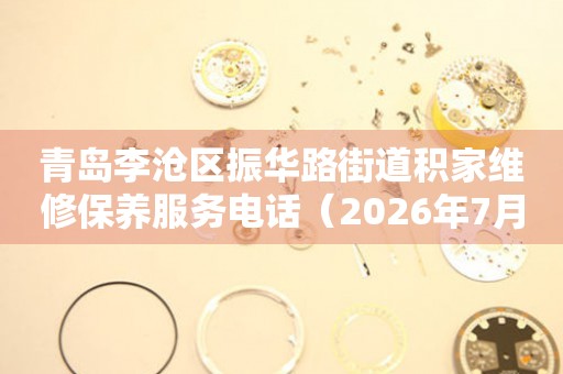青岛李沧区振华路街道积家维修保养服务电话（2026年7月最新）