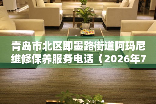 青岛市北区即墨路街道阿玛尼维修保养服务电话（2026年7月最新）