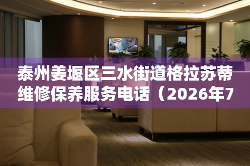  泰州姜堰区三水街道格拉苏蒂维修保养服务电话（2026年7月最新） 网点查询