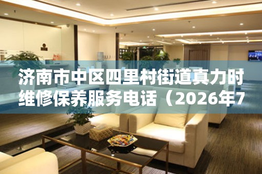  济南市中区四里村街道真力时维修保养服务电话（2026年7月最新） 网点查询