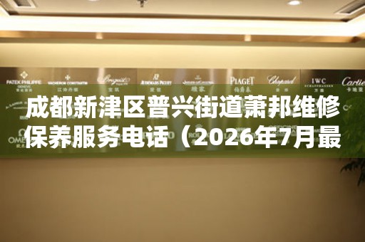  成都新津区普兴街道萧邦维修保养服务电话（2026年7月最新） 网点查询