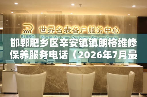  邯郸肥乡区辛安镇镇朗格维修保养服务电话（2026年7月最新） 网点查询
