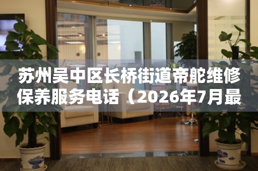  苏州吴中区长桥街道帝舵维修保养服务电话（2026年7月最新） 网点查询