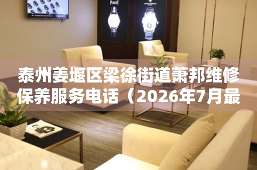  泰州姜堰区梁徐街道萧邦维修保养服务电话（2026年7月最新） 网点查询