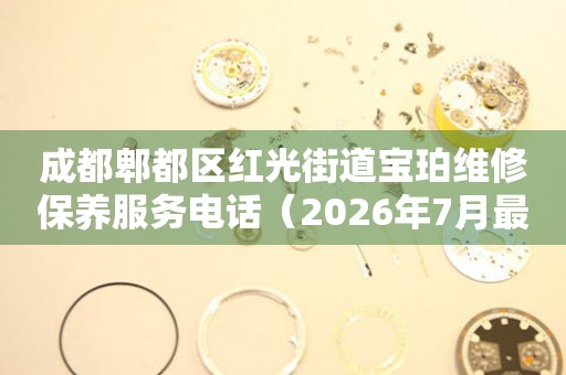 成都郫都区红光街道宝珀维修保养服务电话（2026年7月最新）（图）