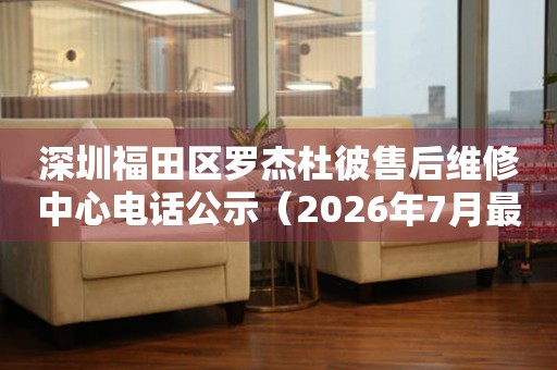  深圳福田区罗杰杜彼售后维修中心电话公示（2026年7月最新） 网点查询