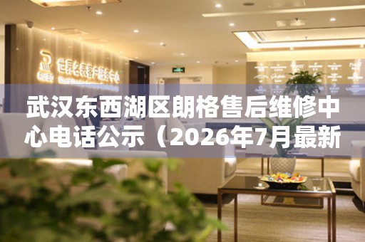 武汉东西湖区朗格售后维修中心电话公示（2026年7月最新）