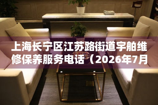  上海长宁区江苏路街道宇舶维修保养服务电话（2026年7月最新） 网点查询