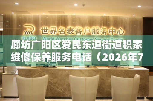  廊坊广阳区爱民东道街道积家维修保养服务电话（2026年7月最新） 网点查询
