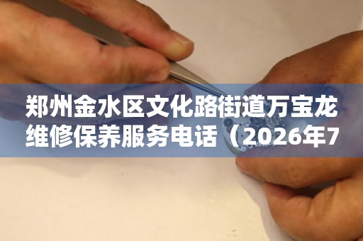 郑州金水区文化路街道万宝龙维修保养服务电话（2026年7月最新）