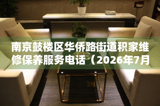  南京鼓楼区华侨路街道积家维修保养服务电话（2026年7月最新） 网点查询