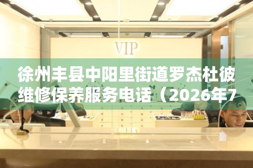 徐州丰县中阳里街道罗杰杜彼维修保养服务电话（2026年7月最新）