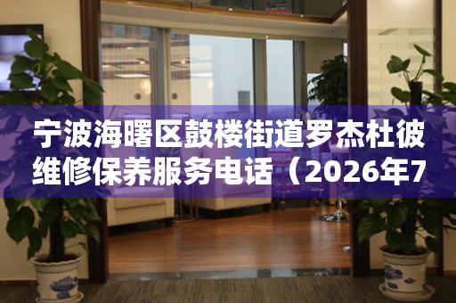 宁波海曙区鼓楼街道罗杰杜彼维修保养服务电话（2026年7月最新）
