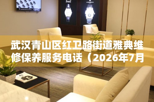 武汉青山区红卫路街道雅典维修保养服务电话（2026年7月最新）