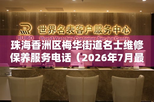  珠海香洲区梅华街道名士维修保养服务电话（2026年7月最新） 网点查询