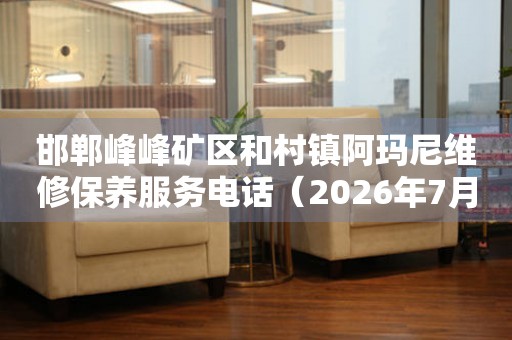  邯郸峰峰矿区和村镇阿玛尼维修保养服务电话（2026年7月最新） 网点查询