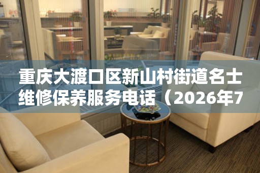  重庆大渡口区新山村街道名士维修保养服务电话（2026年7月最新） 网点查询