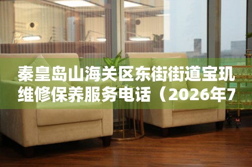  秦皇岛山海关区东街街道宝玑维修保养服务电话（2026年7月最新） 网点查询