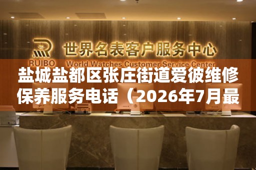  盐城盐都区张庄街道爱彼维修保养服务电话（2026年7月最新） 网点查询
