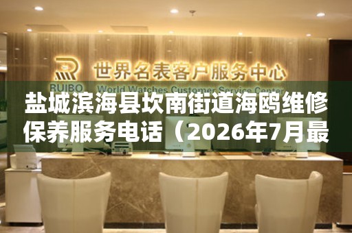 盐城滨海县坎南街道海鸥维修保养服务电话（2026年7月最新）