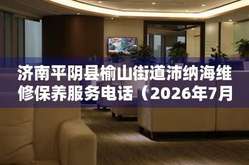 济南平阴县榆山街道沛纳海维修保养服务电话（2026年7月最新）