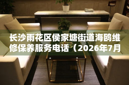 长沙雨花区侯家塘街道海鸥维修保养服务电话（2026年7月最新）