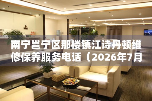  南宁邕宁区那楼镇江诗丹顿维修保养服务电话（2026年7月最新） 网点查询