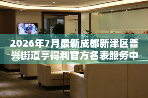  2026年7月最新成都新津区普兴街道亨得利官方名表服务中心电话公示 网点查询