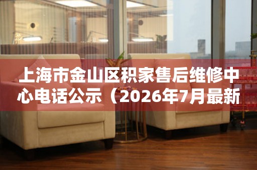 上海市金山区积家售后维修中心电话公示（2026年7月最新）
